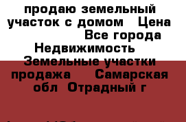 продаю земельный участок с домом › Цена ­ 1 500 000 - Все города Недвижимость » Земельные участки продажа   . Самарская обл.,Отрадный г.